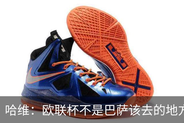 哈维：欧联杯不是巴萨该去的地方 但我们必须夺冠